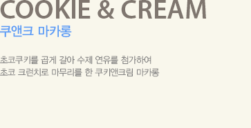 초코쿠키를 곱게 갈아 수제 연유를 첨가하여 초코 크런치로 마무리를 한 쿠키앤크림 마카롱