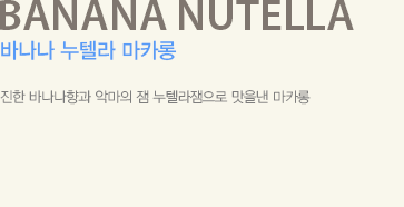 진한 바나나향과 악마의 잼 누텔라잼으로 맛을낸 마카롱