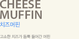 고소한 치즈가 듬뿍 들어가 머핀